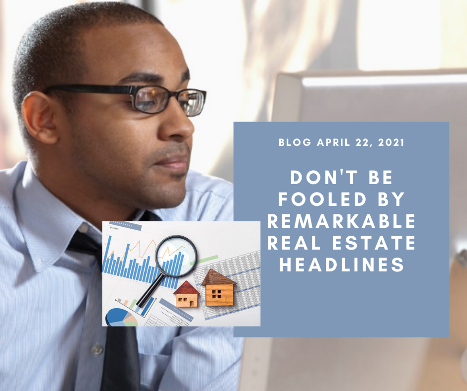 Don't Be Fooled by Remarkable Real Estate Headlines - April 22, 2021